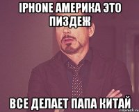 Iphone Америка это пиздеж Все делает папа Китай