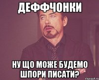 Деффчонки ну що може будемо шпори писати?