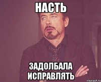 Насть задолбала исправлять