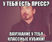 У тебя есть пресс? Вау!)Какие у тебя классные кубики!