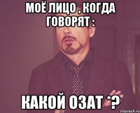 Моё лицо , когда говорят : какой озат *?