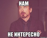 НАМ НЕ ИНТЕРЕСНО