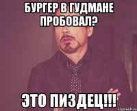 бургер в гудмане пробовал? Это пиздец!!!