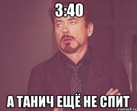 3:40 А ТАНИЧ ЕЩЁ НЕ СПИТ