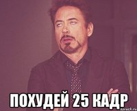  ПОХУДЕЙ 25 КАДР