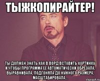 тыжкопирайтер! ты должен знать как в ворд вставить картинку и чтобы программа ее автоматически обрезала, выравнивала, подгоняла до нужного размера, масштабировала...