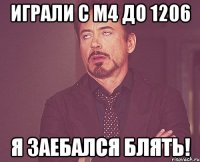 Играли с м4 до 1206 я заебался блять!