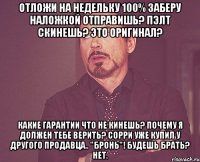 Отложи на недельку 100% заберу Наложкой отправишь? Пэлт скинешь? Это оригинал? Какие Гарантии что не кинешь? Почему я должен тебе верить? Сорри уже купил у другого продавца.. "Бронь"! Будешь брать? Нет.