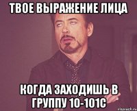 твое выражение лица когда заходишь в группу 1о-101С