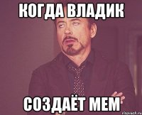 когда владик создаёт мем