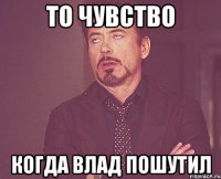 То чувство Когда Влад пошутил