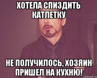 хотела спиздить КАтлетку Не получилось, хозяин пришел на кухню!