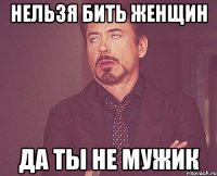 Нельзя бить женщин Да ты не мужик