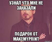 узнал что мне не заказали подарок от makemyprint