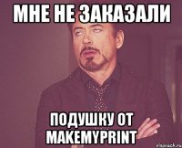 мне не заказали подушку от makemyprint