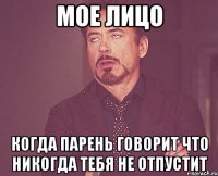 МОЕ ЛИЦО Когда парень говорит что никогда тебя не отпустит