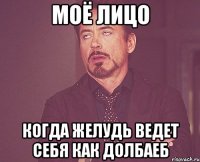 моё лицо когда желудь ведет себя как долбаеб
