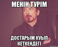 менiн турім достарым куып кеткендегi