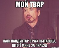мой твар калі кандуктар 3 раз пытаецца, што ў мяне за праезд