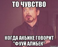 ТО ЧУВСТВО КОГДА АКБИКЕ ГОВОРИТ "фууй алибек"