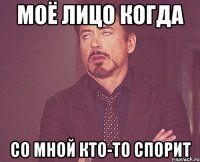Моё лицо когда со мной кто-то спорит