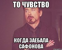 То чувство Когда заебала Сафонова