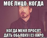 моё лицо, когда когда меня просят дать обьявку (с) хиро