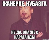 Жанерке, нубазга Ну да, Она же с Караганды