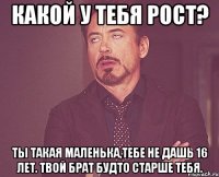 какой у тебя рост? ты такая маленька,тебе не дашь 16 лет. твой брат будто старше тебя.