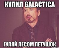 Купил Galactica гуляй лесом петушок