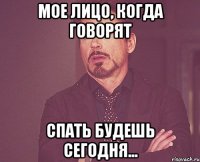 Мое лицо, когда говорят Спать будешь сегодня...