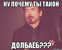 Ну почему ты такой ДОЛБАЁБ???