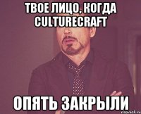 Твое лицо, когда culturecraft ОПЯТЬ закрыли