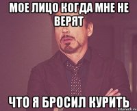 мое лицо когда мне не верят что я бросил курить