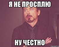 я не просплю ну честно