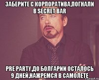 Заберите с корпоратива,погнали в Secret Bar Pre Party,до Болгарии осталось 9 дней,нажремся в самолете