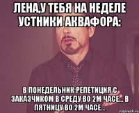 ЛЕНА,У ТЕБЯ НА НЕДЕЛЕ УСТНИКИ АКВАФОРА: В ПОНЕДЕЛЬНИК РЕПЕТИЦИЯ С ЗАКАЗЧИКОМ В СРЕДУ ВО 2м ЧАСЕ... В ПЯТНИЦУ ВО 2м ЧАСЕ...