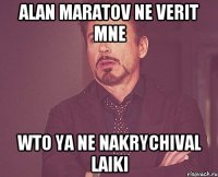 alan maratov ne verit mne wto ya ne nakrychival laiki