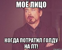 моё лицо когда потратил голду на лт!