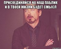 Присоединяйся на наш паблик и в твоей жизни будет смысл 