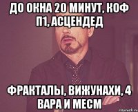 До окна 20 минут, коф п1, асцендед фракталы, вижунахи, 4 вара и месм