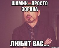 Шамик....просто Зорина Любит Вас....