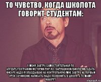 то чувство, когда школота говорит студентам: у меня завтра самостоятельная по алгебре/географии/истории/укр.яз./зарубежной/биологии/сдать физ-ру надо/я опаздываю на контрольную/мне завтра на первый урок сочинение написать/надо позвонить в школу, а то маму наберут