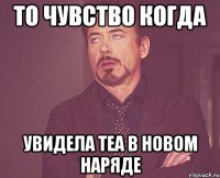 то чувство когда увидела Теа в новом наряде