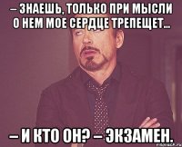 – Знаешь, только при мысли о нем мое сердце трепещет... – И кто он? – Экзамен.