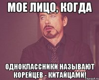 Мое лицо, когда одноклассники называют корейцев - китайцами!