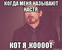 когда меня называют Настя. КОТ Я ,КООООТ