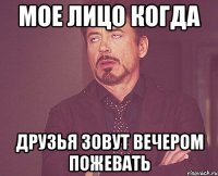 Мое лицо когда Друзья зовут вечером пожевать