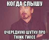 когда слышу очередную шутку про Think Twice