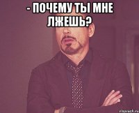 - почему ты мне лжешь? 